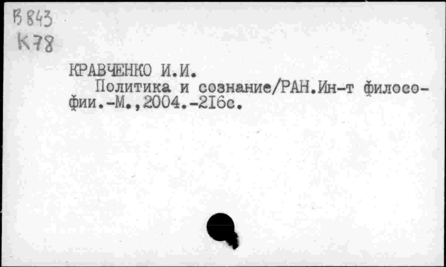 ﻿КРАВЧЕНКО И. И.
Политика и сознание/РАН.Ин-т филоео фии.-М.,2004.-216с.